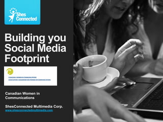 Building you
Social Media
Footprint

Canadian Women in
Communications

ShesConnected Multimedia Corp.
www.shesconnectedmultimedia.com
 