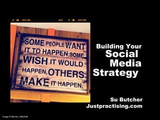 Image © Bernie J Mitchell
Building Your
Social
Media
Strategy
Su Butcher
Justpractising.com
 