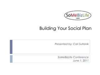 Building Your Social Plan


       Presented by: Cari Sultanik



         SoMeBizLife Conference
                     June 1, 2011
 