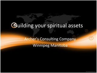 Building your spiritual assets Archer’s Consulting Company Winnipeg Manitoba 