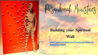 Building your Spiritual
Wall
https://www.facebook.com/Prisonbreak-Ministries-
104846544570489/
 