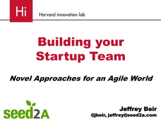 Building your
Startup Team
Novel Approaches for an Agile World
Jeffrey Beir
@jbeir, jeffrey@seed2a.com
 