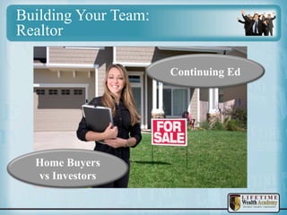 Building Your Team:
Realtor
Continuing Ed

Home Buyers
vs Investors

 