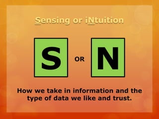 OR
Sensing or iNtuition
S N
How we take in information and the
type of data we like and trust.
 