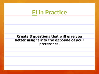 EI in Practice
Create 3 questions that will give you
better insight into the opposite of your
preference.
 