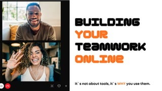 Building
Your
TeamWORK
Online
It`s not about tools, it`s WHY you use them.
 