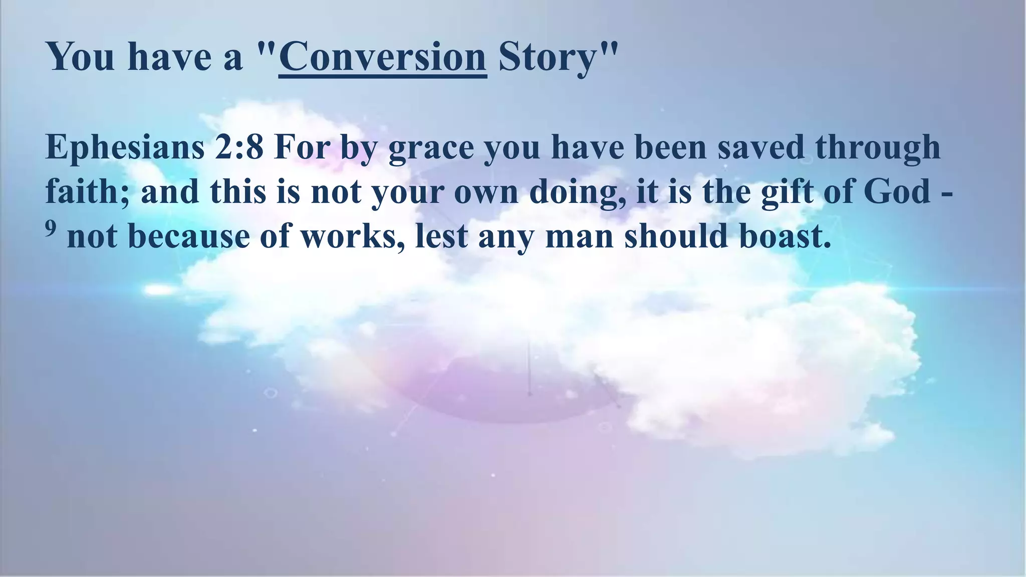 Ephesians 2:8 For by grace you have been saved through
faith; and this is not your own doing, it is the gift of God -
9 not because of works, lest any man should boast.
You have a "Conversion Story"
 