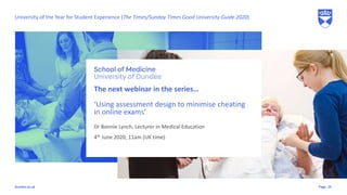 Pagedundee.ac.uk
The next webinar in the series…
‘Using assessment design to minimise cheating
in online exams’
25
University of the Year for Student Experience (The Times/Sunday Times Good University Guide 2020)
Dr Bonnie Lynch, Lecturer in Medical Education
4th June 2020, 11am (UK time)
 