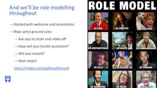 →Started with welcome and orientation
→Now some ground rules
→ Ask you to mute and video off
→ How will you handle questions?
→ Will you record?
→ Next steps?
https://imgur.com/gallery/6ZIjmy4
And we’ll be role modelling
throughout
4
 