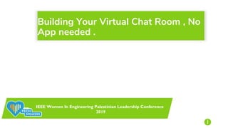 Building Your Virtual Chat Room , No
App needed .
IEEE Women In Engineering Palestinian Leadership Conference
2019
1
 