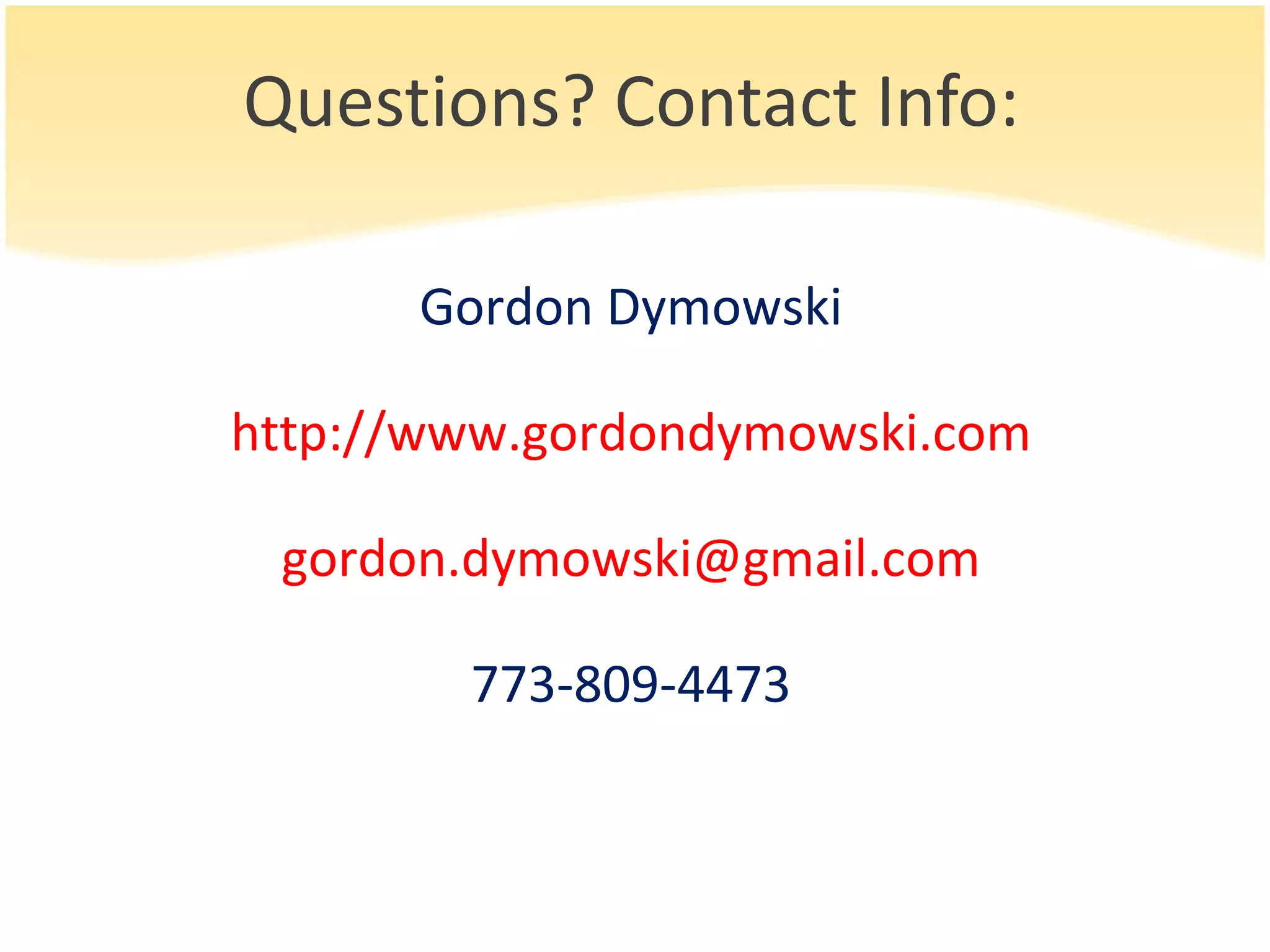 Questions? Contact Info: Gordon Dymowski http://www.gordondymowski.com [email_address] 773-809-4473 