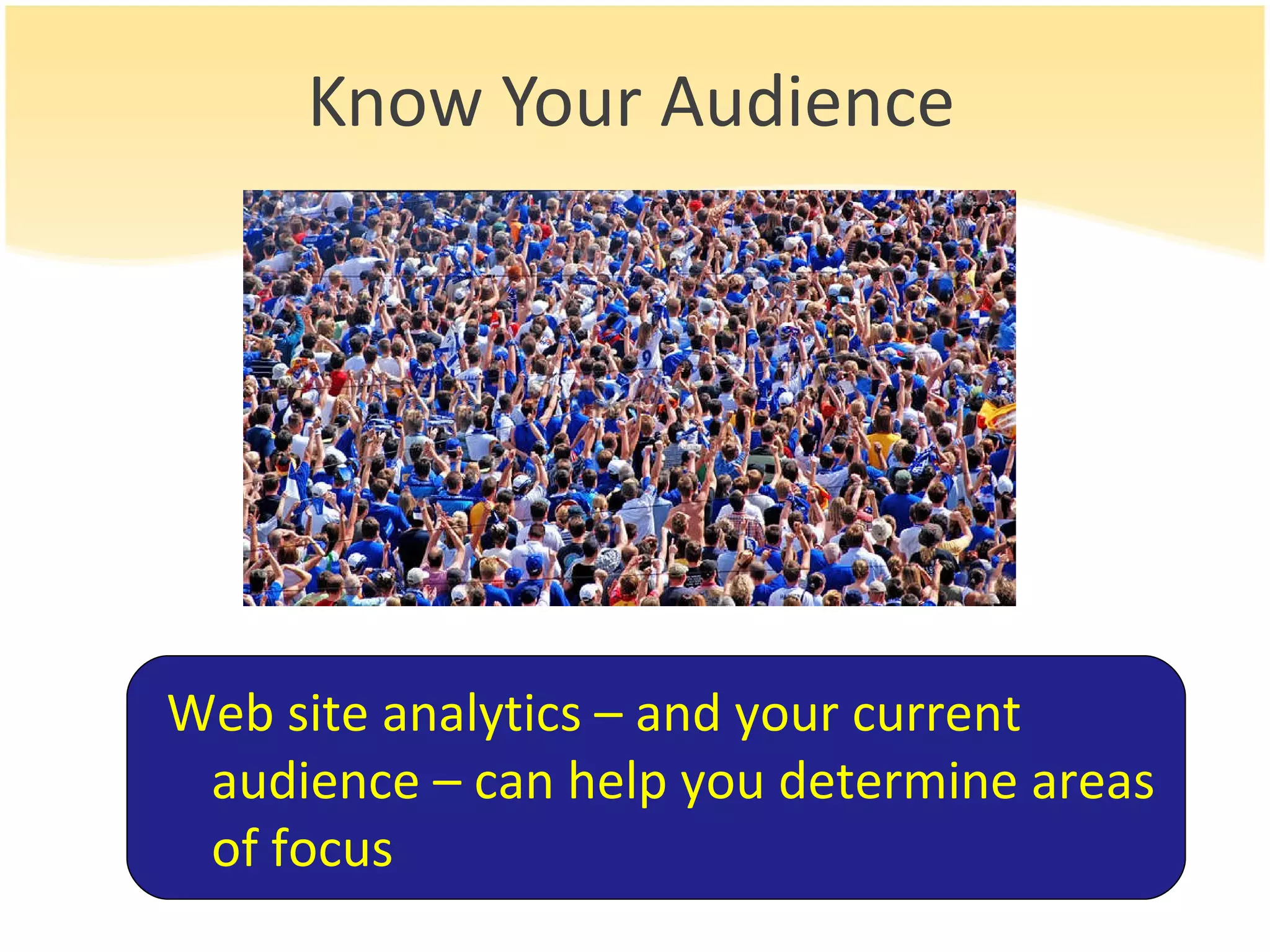 Know Your Audience Web site analytics – and your current audience – can help you determine areas of focus 