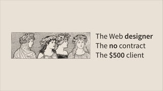 The Web designer
The no contract
The $500 client

 
