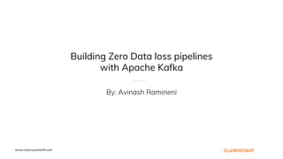 www.clairvoyantsoft.com
Building Zero Data loss pipelines
with Apache Kafka
By: Avinash Ramineni
 
