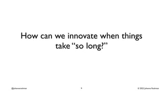 © 2022 Johanna Rothman
@johannarothman
How can we innovate when things
take “so long?”
9
 