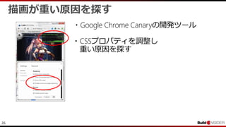 26
描画が重い原因を探す
・Google Chrome Canaryの開発ツール
・CSSプロパティを調整し
重い原因を探す
 