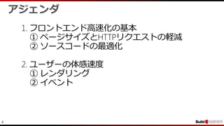 4
アジェンダ
1. フロントエンド高速化の基本
① ページサイズとHTTPリクエストの軽減
② ソースコードの最適化
2. ユーザーの体感速度
① レンダリング
② イベント
 