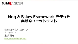 Moq & Fakes Framework を使った
実践的ユニットテスト
株式会社ネクストスケープ
アーキテクト
上坂 貴志
http://www.nextscape.net/
 
