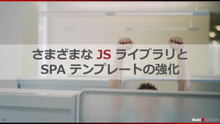 20
さまざまな JS ライブラリと
SPA テンプレートの強化
 