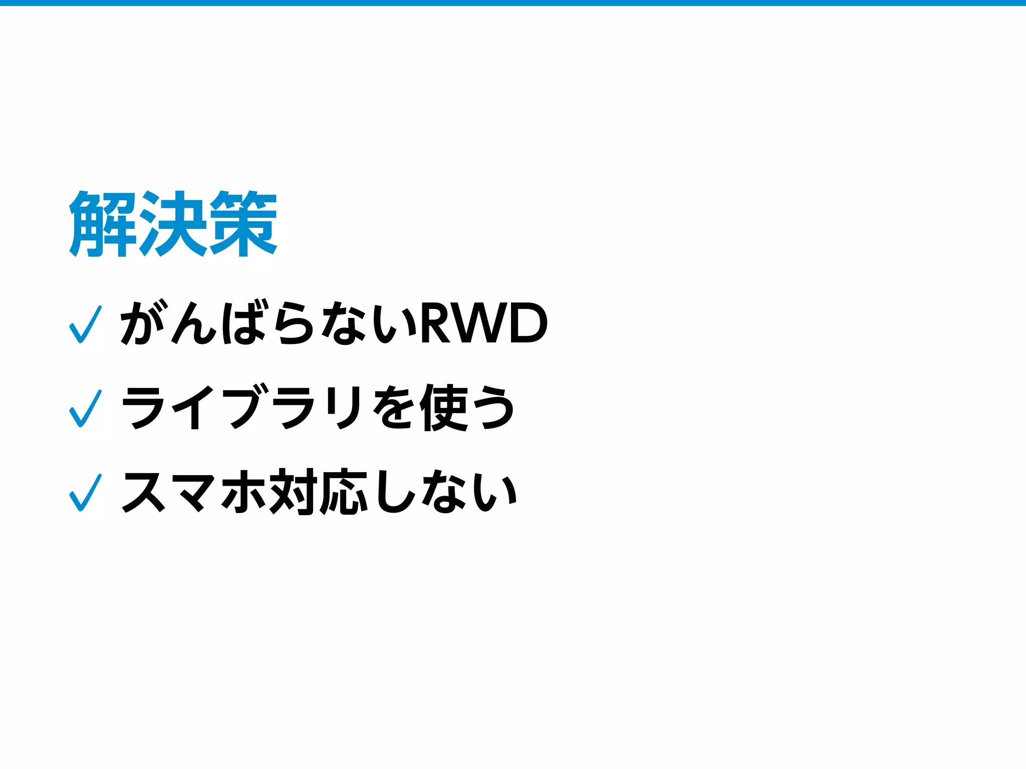 解決策
がんばらないRWD
ライブラリを使う
スマホ対応しない
 