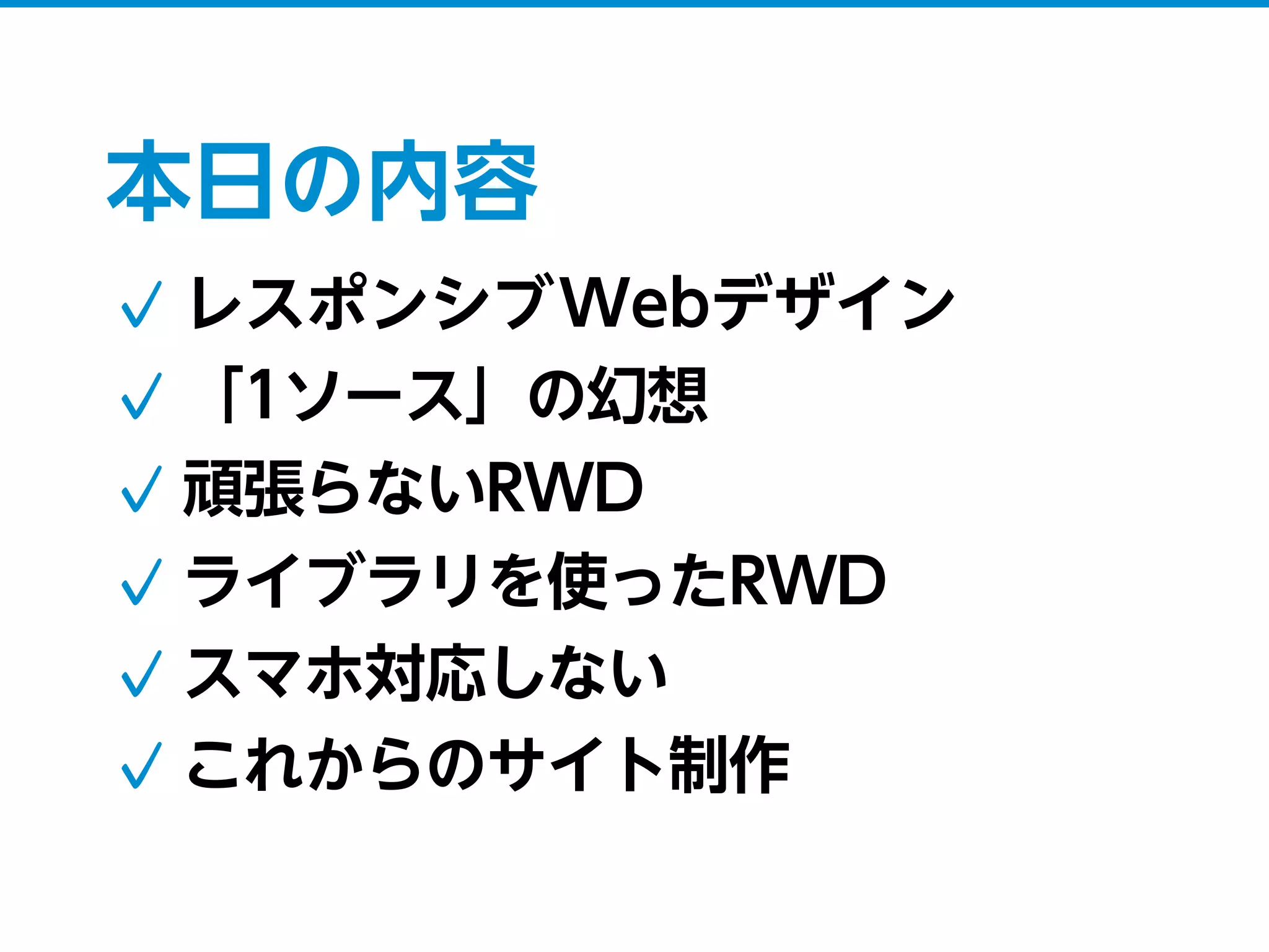 本日の内容
レスポンシブWebデザイン
「1ソース」の幻想
頑張らないRWD
ライブラリを使ったRWD
スマホ対応しない
これからのサイト制作
 