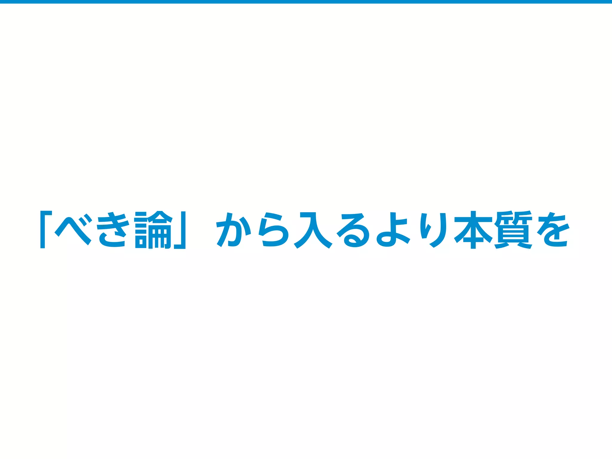 「べき論」から入るより本質を
 