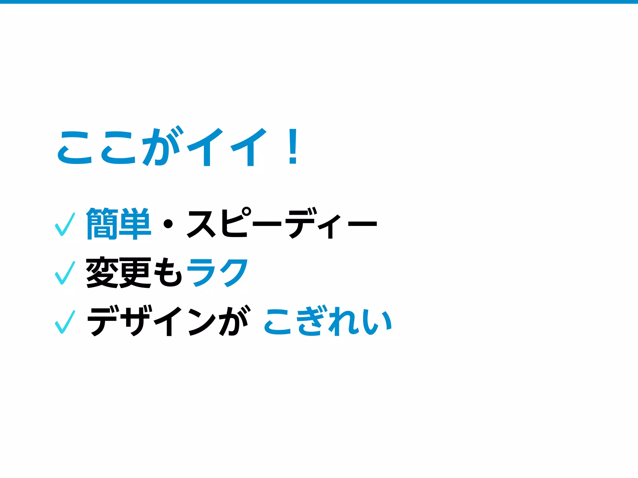 ここがイイ！
簡単・スピーディー
変更もラク
デザインが こぎれい
 