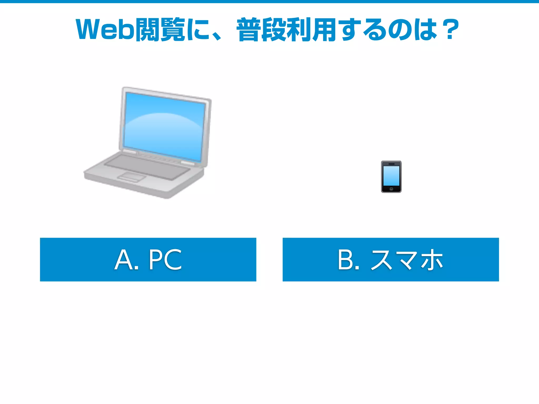 A. PC B. スマホ
Web閲覧に、普段利用するのは？
 
