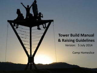 Tower Build Manual
& Raising Guidelines
Camp Homeslice
Version: 5 July 2014
 
