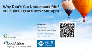 Why Don’t You Understand Me?
Build Intelligence into Your Apps
1
Eran Stiller
@eranstiller
Chief Technology Officer
erans@codevalue.net
http://stiller.blog
 