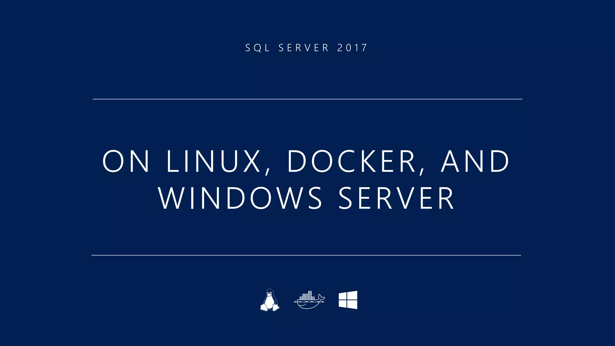 S Q L S E R V E R 2 0 1 7
ON LINUX, DOCKER, AND
WINDOWS SERVER
 