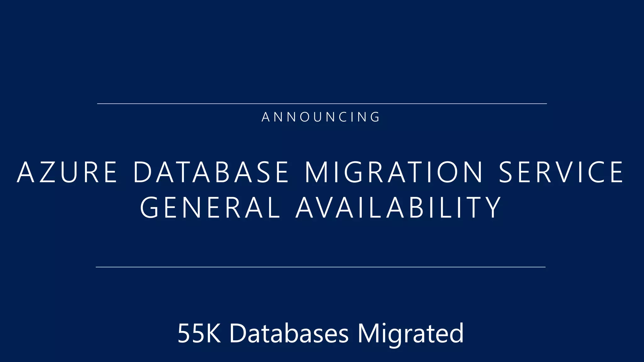 A N N O U N C I N G
AZURE DATABASE MIGRATION SERVICE
GENERAL AVAILABILITY
55K Databases Migrated
 