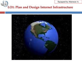 LO1: Plan and Design Internet Infrastructure
Equipped by Abenezer A.
 