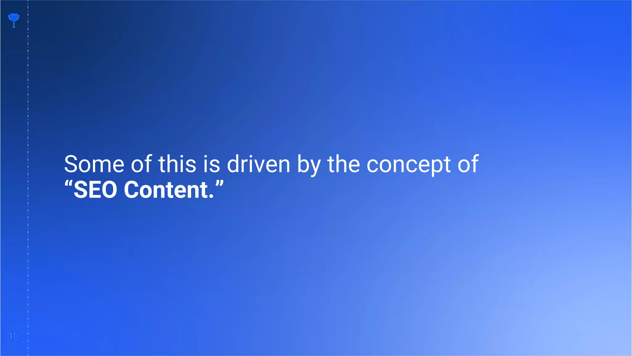 15
15
Some of this is driven by the concept of
“SEO Content.”
 