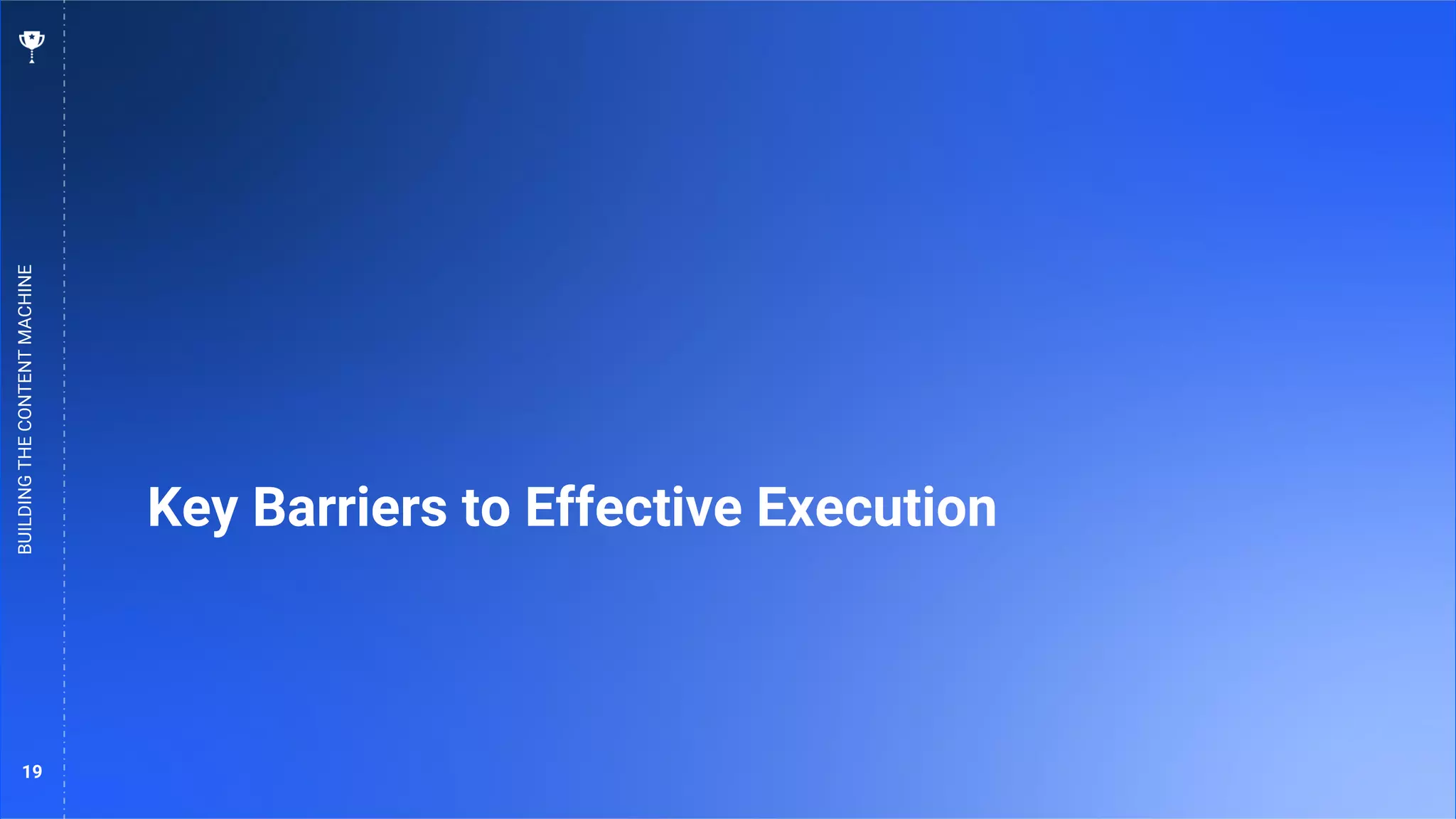 19
Key Barriers to Effective Execution
BUILDING
THE
CONTENT
MACHINE
 