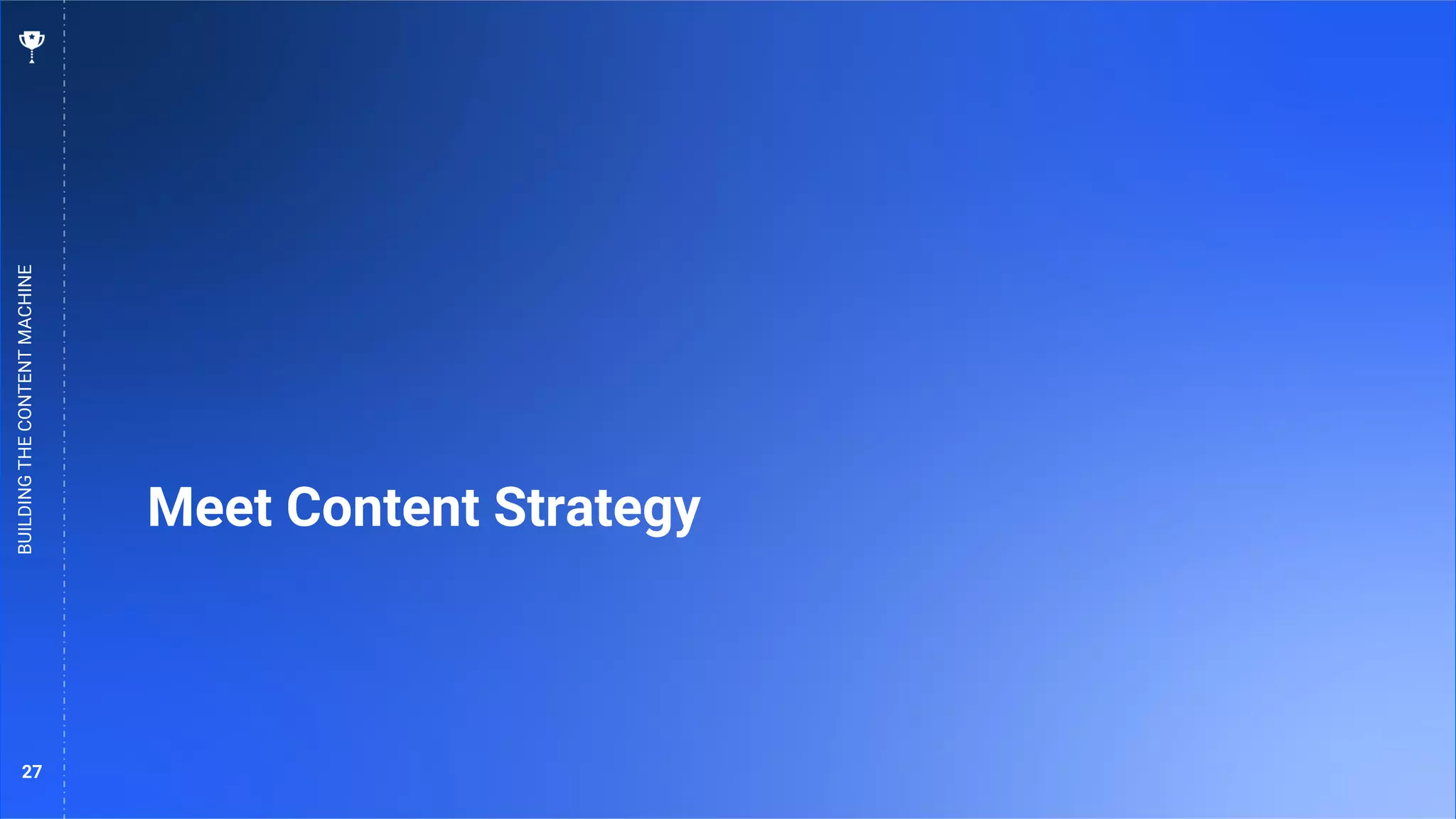 27
Meet Content Strategy
BUILDING
THE
CONTENT
MACHINE
 