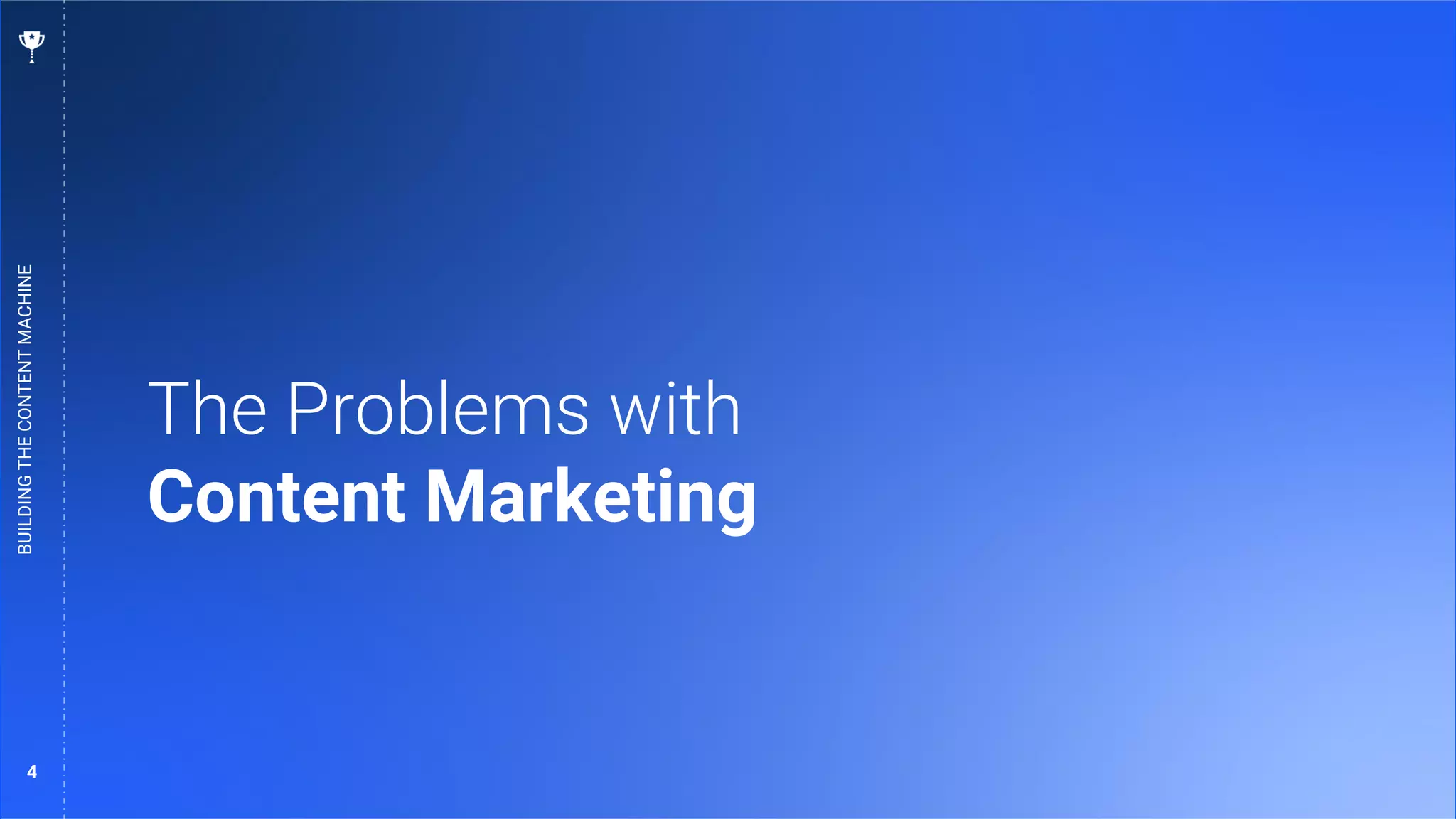 4
The Problems with
Content Marketing
BUILDING
THE
CONTENT
MACHINE
 