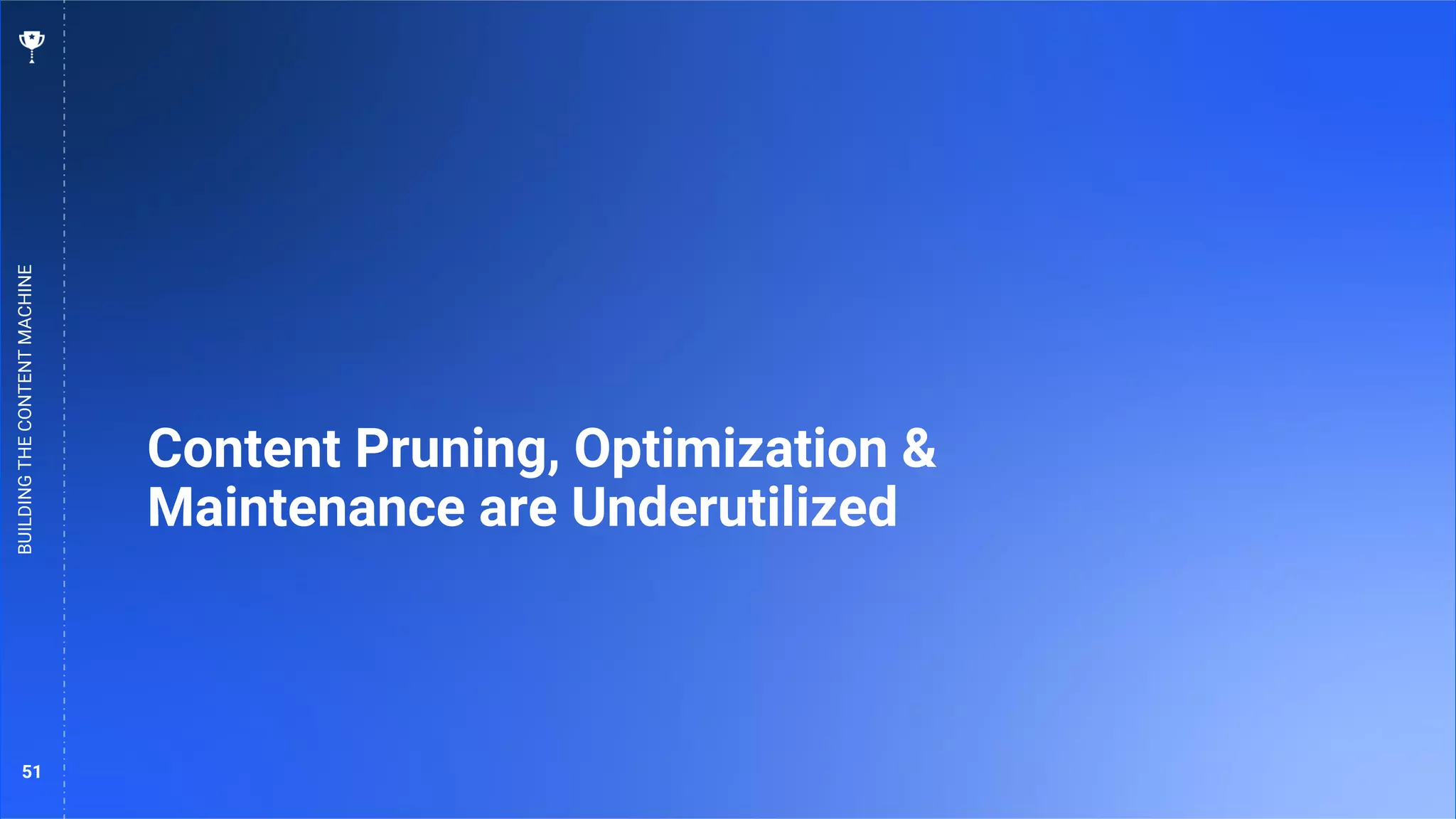 51
Content Pruning, Optimization &
Maintenance are Underutilized
BUILDING
THE
CONTENT
MACHINE
 