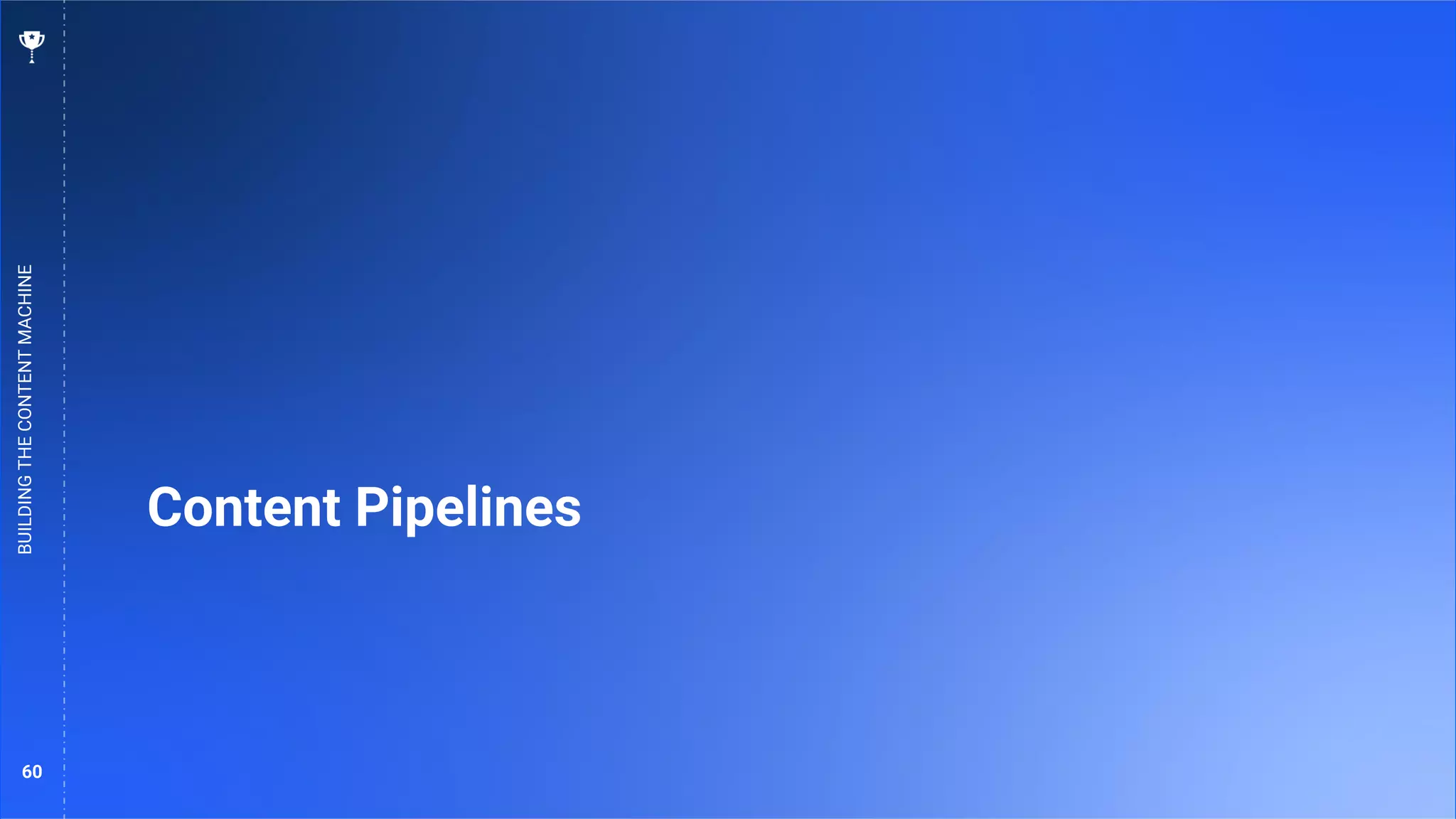 60
Content Pipelines
BUILDING
THE
CONTENT
MACHINE
 
