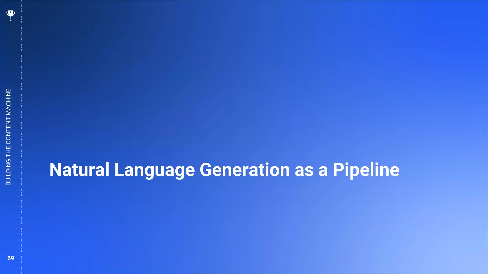 69
Natural Language Generation as a Pipeline
BUILDING
THE
CONTENT
MACHINE
 