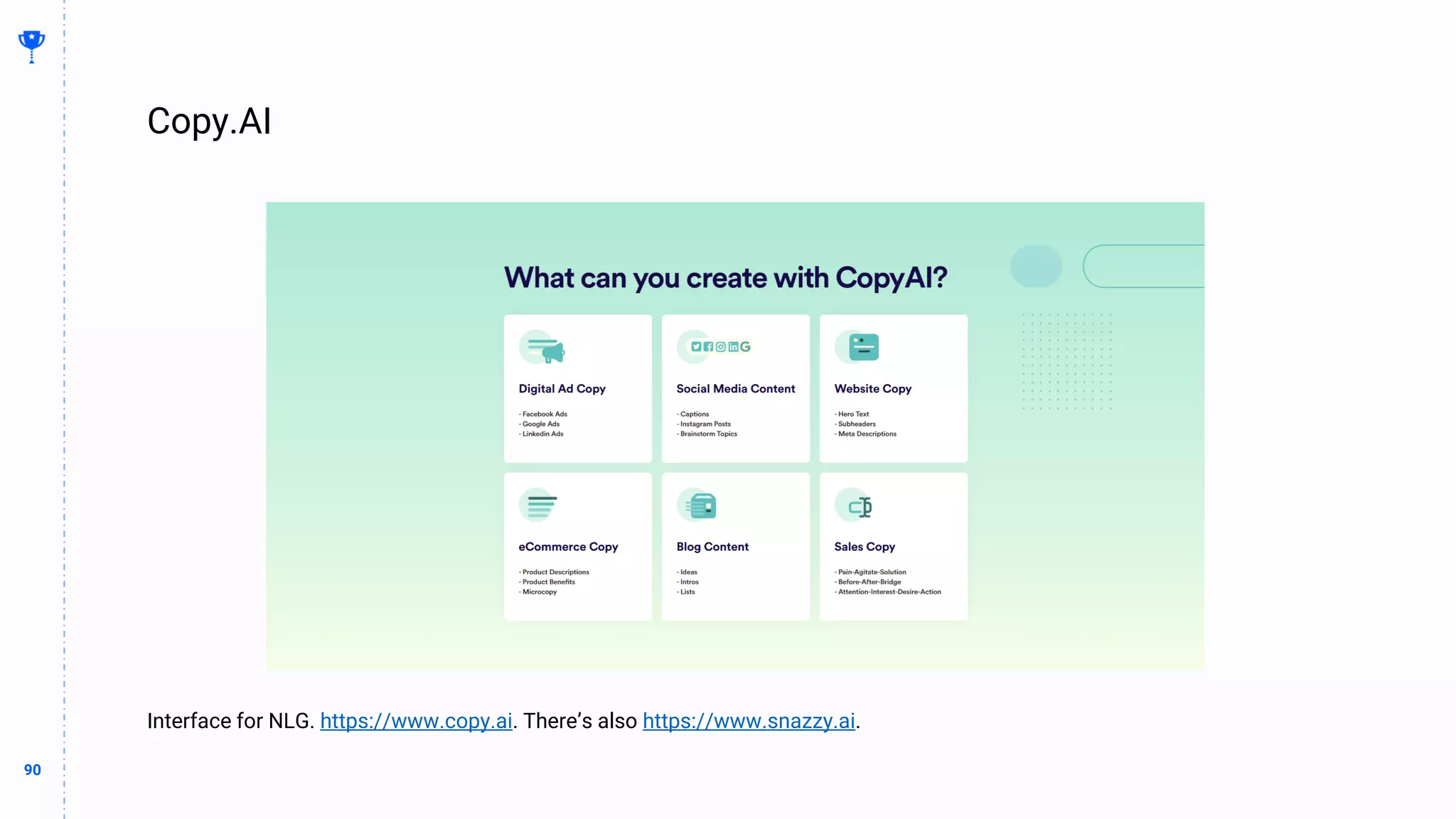 90
90
Copy.AI
BUILDING
THE
CONTENT
MACHINE
Interface for NLG. https://www.copy.ai. There’s also https://www.snazzy.ai.
 