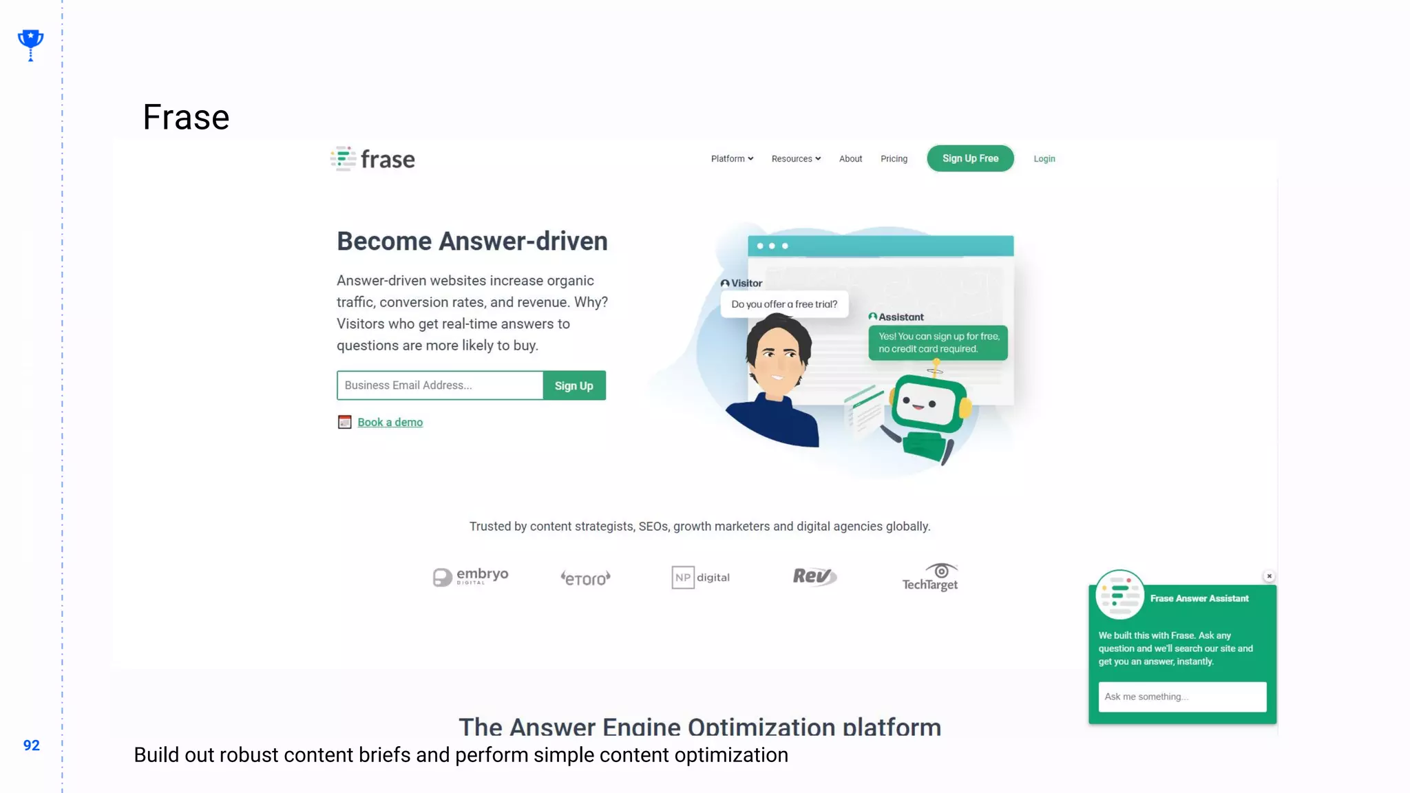 92
92
Frase
BUILDING
THE
CONTENT
MACHINE
Whatever I’m trying to say with this slide
Build out robust content briefs and perform simple content optimization
 