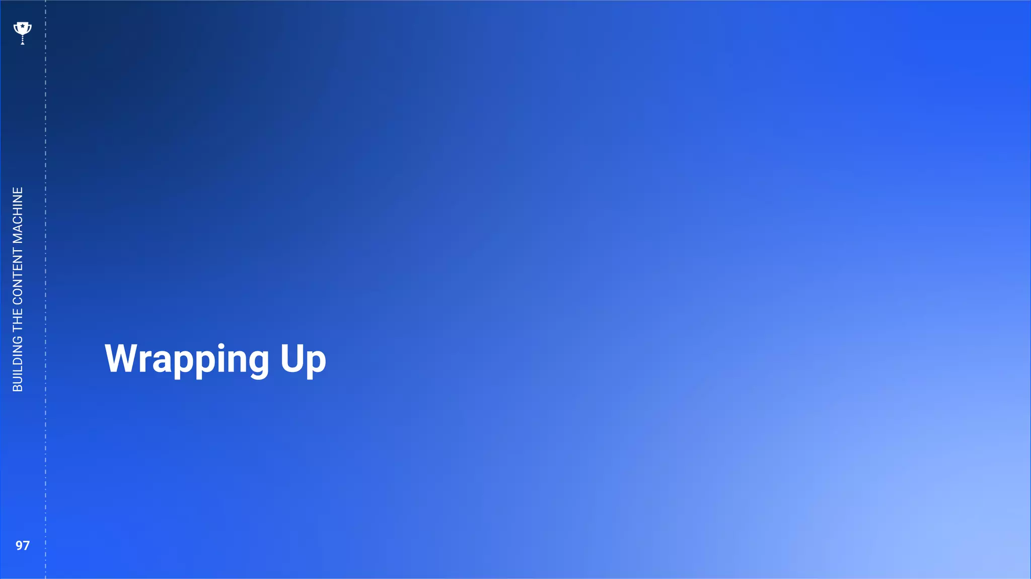 97
Wrapping Up
BUILDING
THE
CONTENT
MACHINE
 