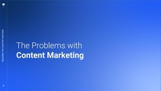 4
The Problems with
Content Marketing
BUILDING
THE
CONTENT
MACHINE
 