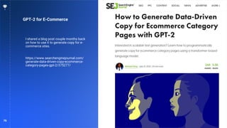 76
GPT-2 for E-Commerce
I shared a blog post couple months back
on how to use it to generate copy for e-
commerce sites.
https://www.searchenginejournal.com/
generate-data-driven-copy-ecommerce-
category-pages-gpt-2/375277/
 