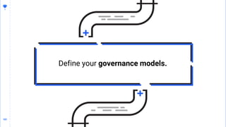 101
101
Define your governance models.
 