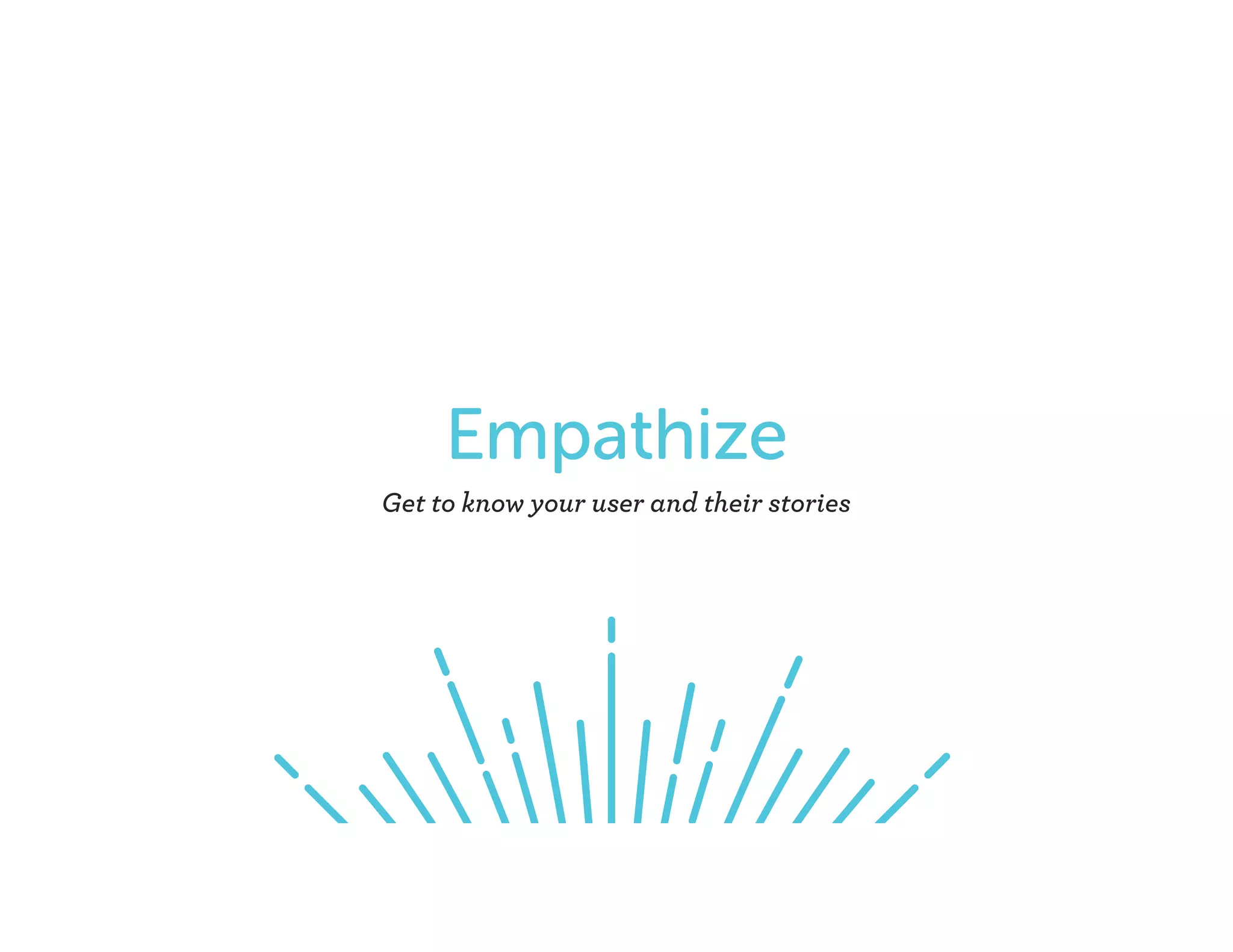 Empathize
Get to know your user and their stories
 