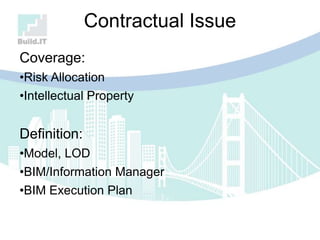 Coverage:
•Risk Allocation
•Intellectual Property
Definition:
•Model, LOD
•BIM/Information Manager
•BIM Execution Plan
Contractual Issue
 