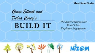 BUILD IT
Glenn Elliott and
Debra Corey’s
The Rebel Playbook for
World Class
Employee Engagement
Must Read Series
 