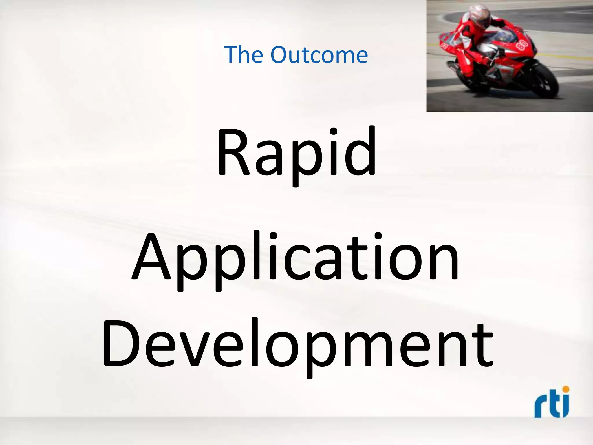The Outcome
Rapid
Application
Development
 